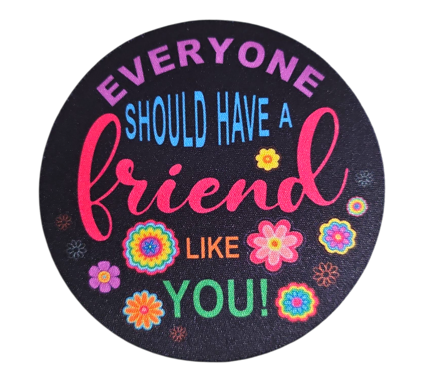 EVERYONE SHOULD HAVE A FRIEND LIKE YOU COASTER